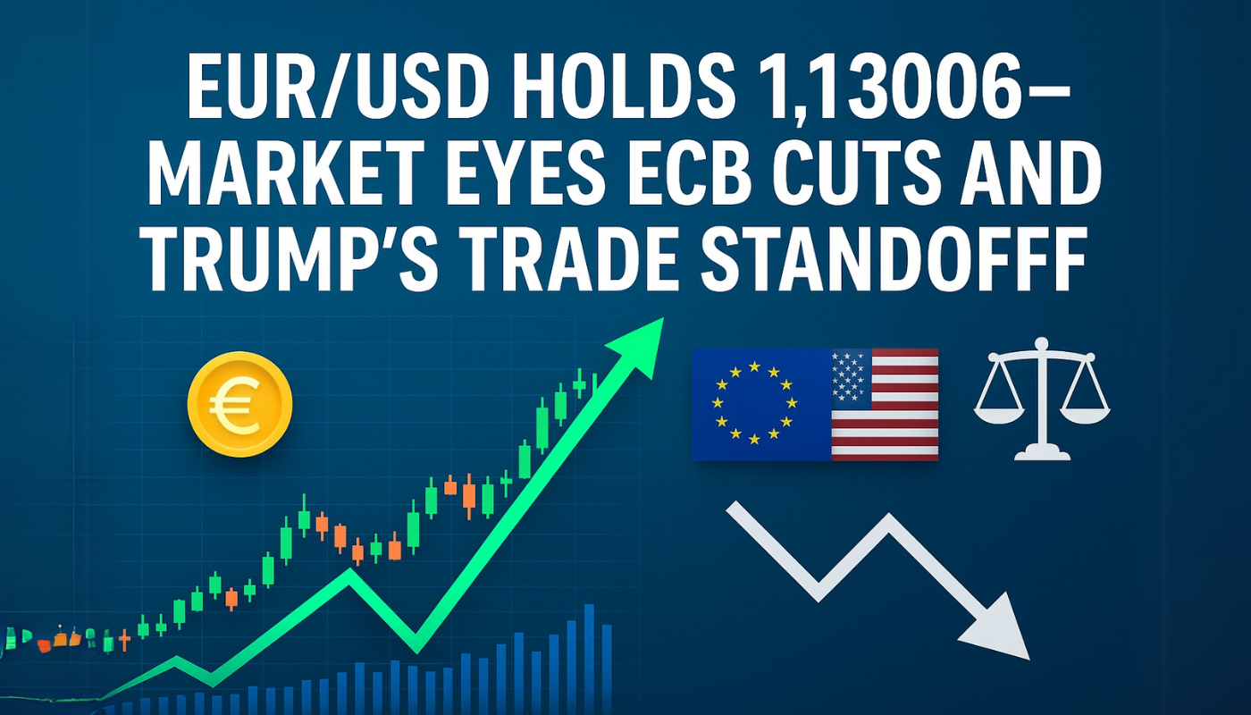 EUR/USD Holds $1.1306—Market Eyes ECB Cuts and Trump’s Trade Standoff