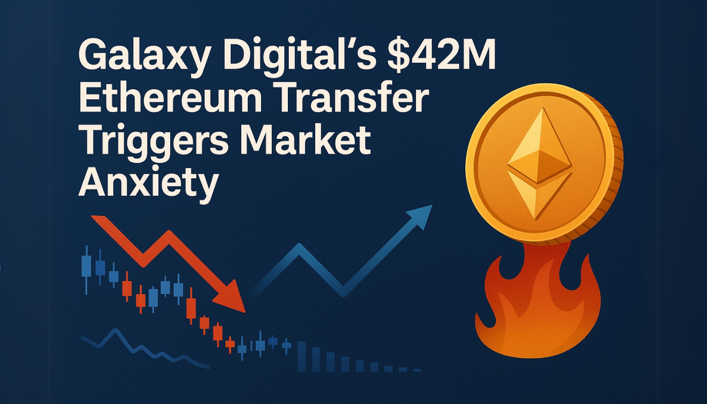 Galaxy Digital’s $42M Ethereum Transfer Triggers Market Anxiety